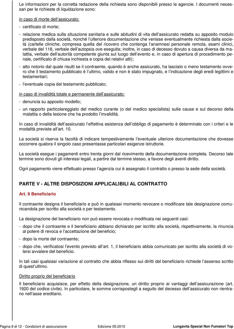 assicurato redatta su apposito modulo predisposto dalla società, nonché l ulteriore documentazione che venisse eventualmente richiesta dalla società (cartelle cliniche, compresa quella del ricovero