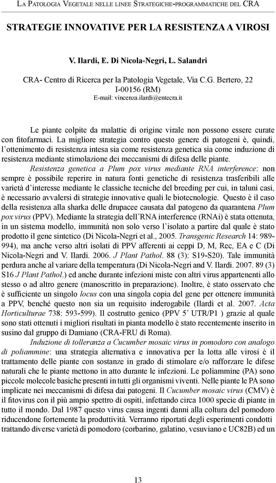 La migliore strategia contro questo genere di patogeni è, quindi, l ottenimento di resistenza intesa sia come resistenza genetica sia come induzione di resistenza mediante stimolazione dei meccanismi