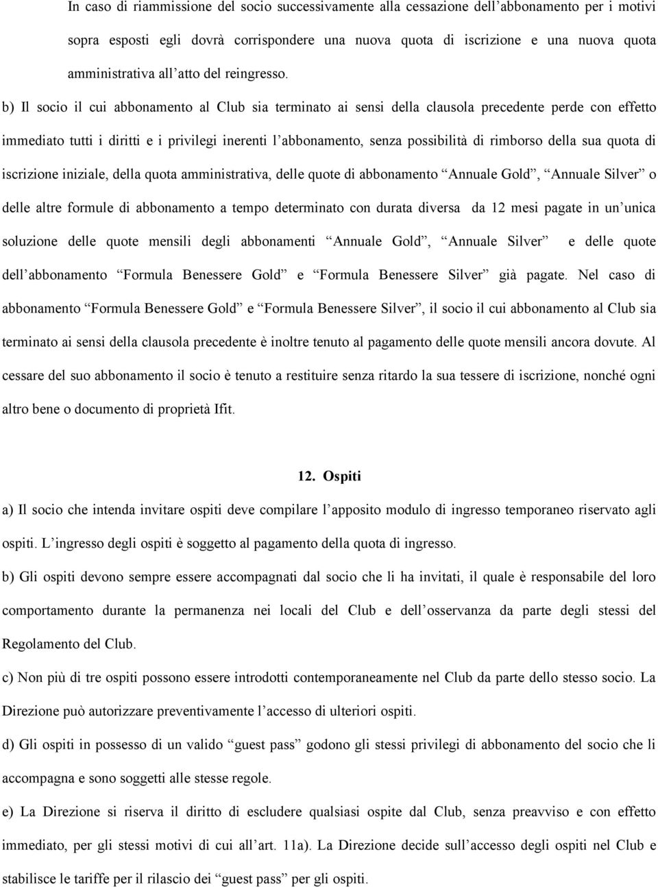 b) Il socio il cui abbonamento al Club sia terminato ai sensi della clausola precedente perde con effetto immediato tutti i diritti e i privilegi inerenti l abbonamento, senza possibilità di rimborso