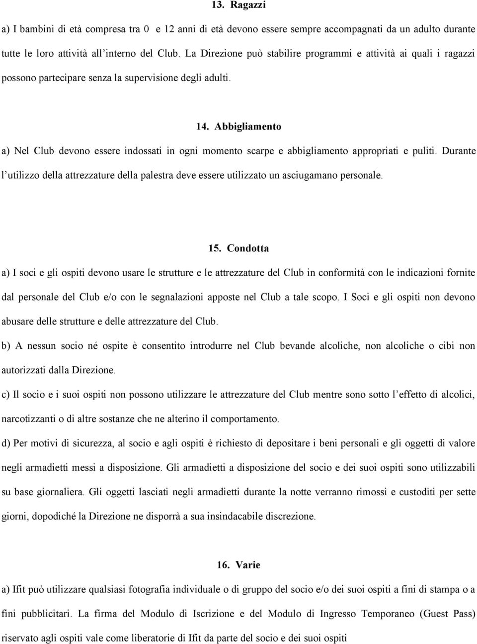 Abbigliamento a) Nel Club devono essere indossati in ogni momento scarpe e abbigliamento appropriati e puliti.