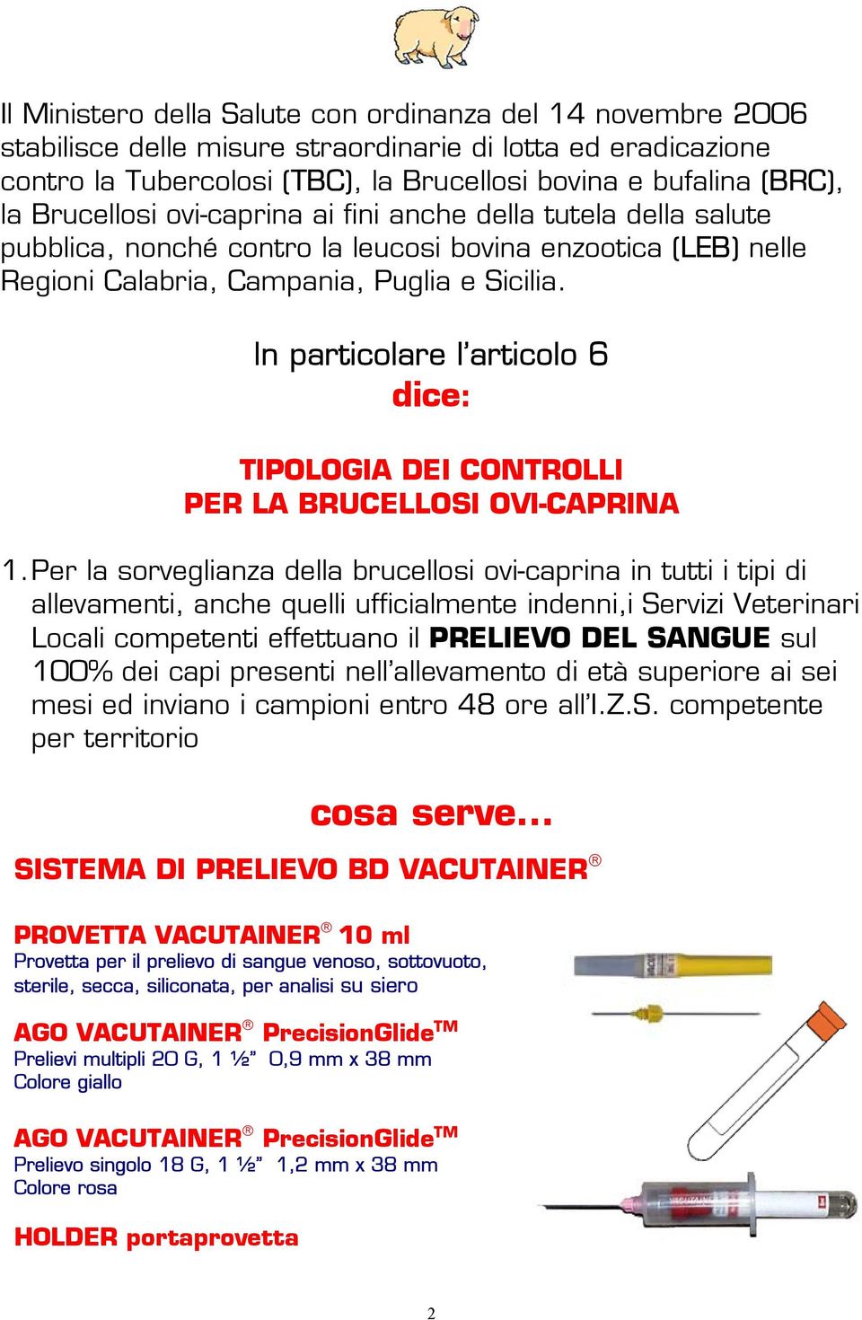 In particolare l articolo 6 dice: TIPOLOGIA DEI CONTROLLI PER LA BRUCELLOSI OVI-CAPRINA 1.