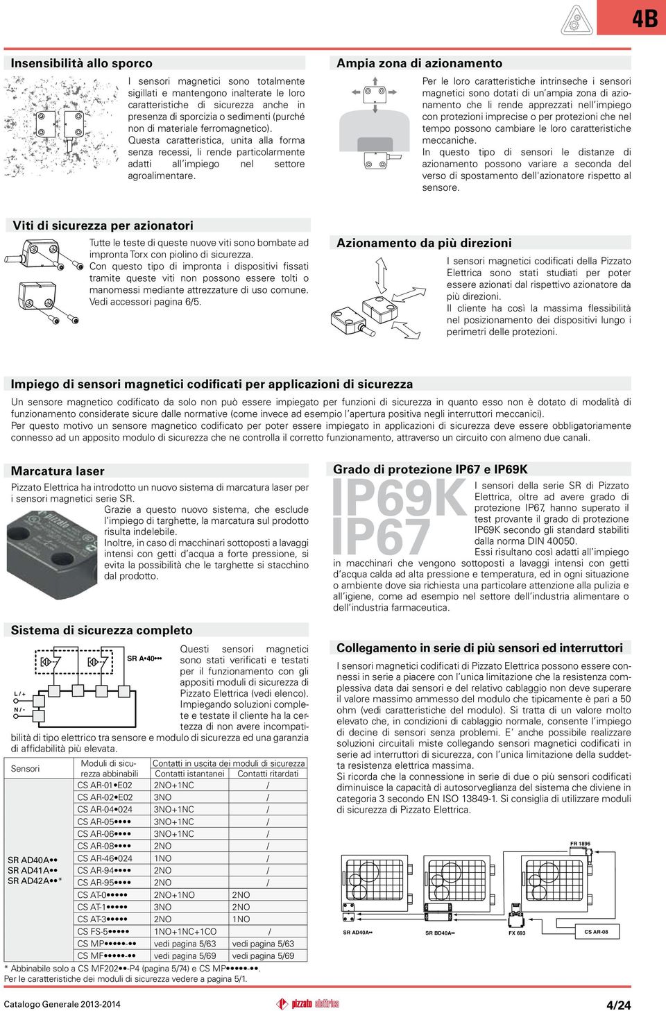 Ampia zona di azionamento Per le loro caratteristiche intrinseche i sensori magnetici sono dotati di un ampia zona di azionamento che li rende apprezzati nell impiego con protezioni imprecise o per