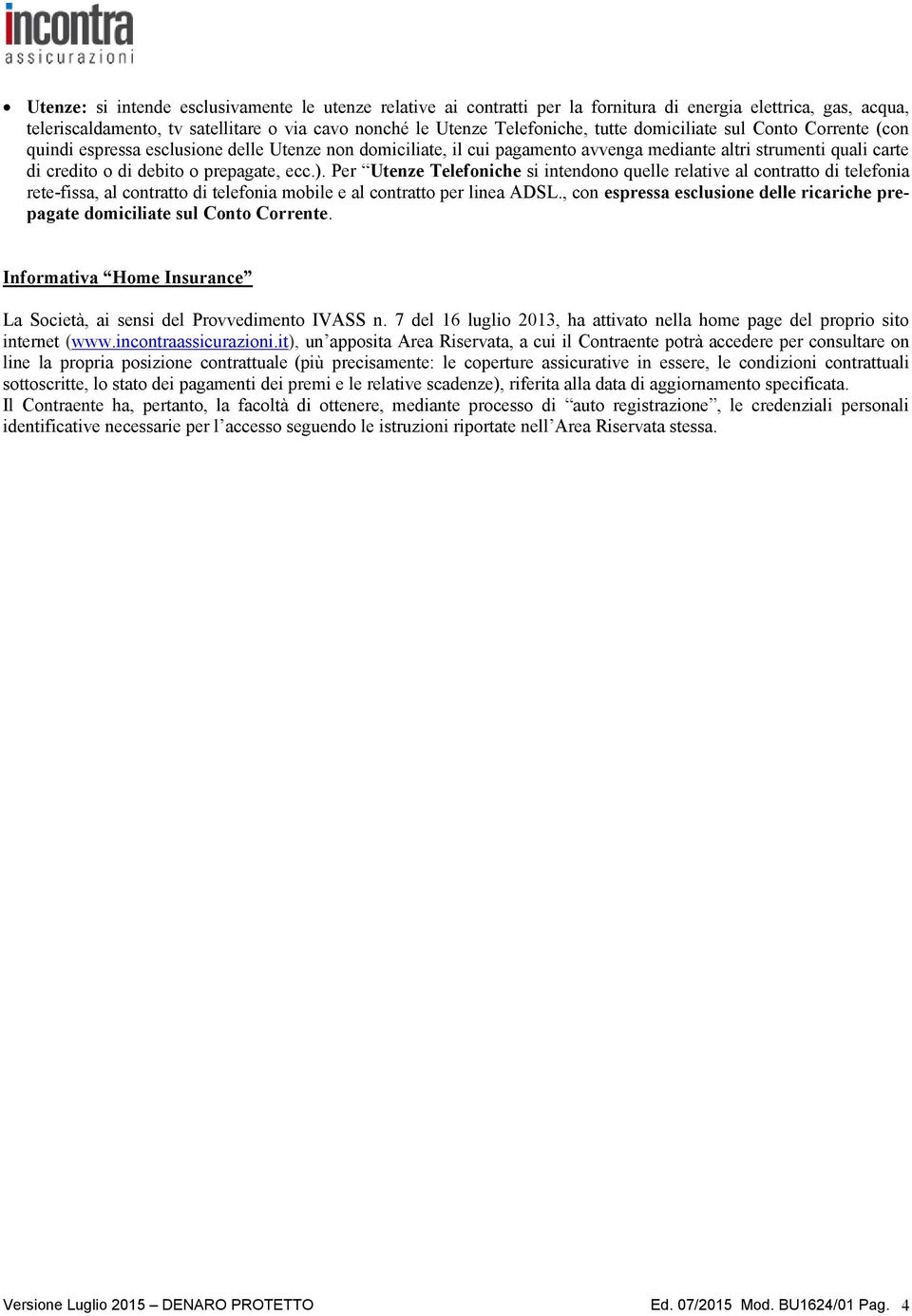 Per Utenze Telefoniche si intendono quelle relative al contratto di telefonia rete-fissa, al contratto di telefonia mobile e al contratto per linea ADSL.