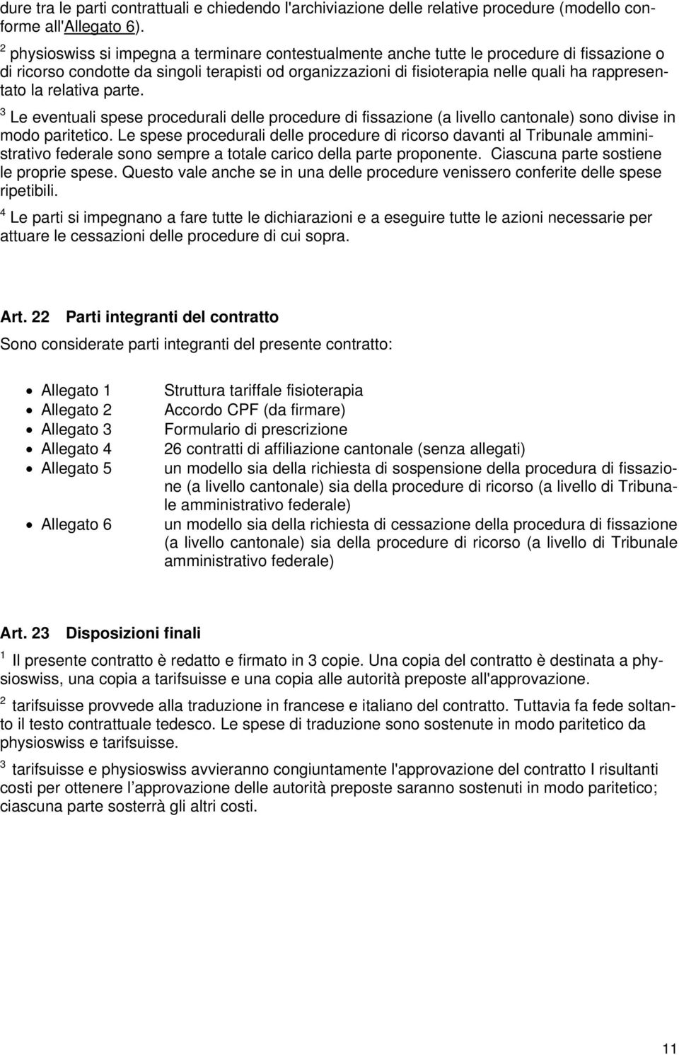 la relativa parte. 3 Le eventuali spese procedurali delle procedure di fissazione (a livello cantonale) sono divise in modo paritetico.