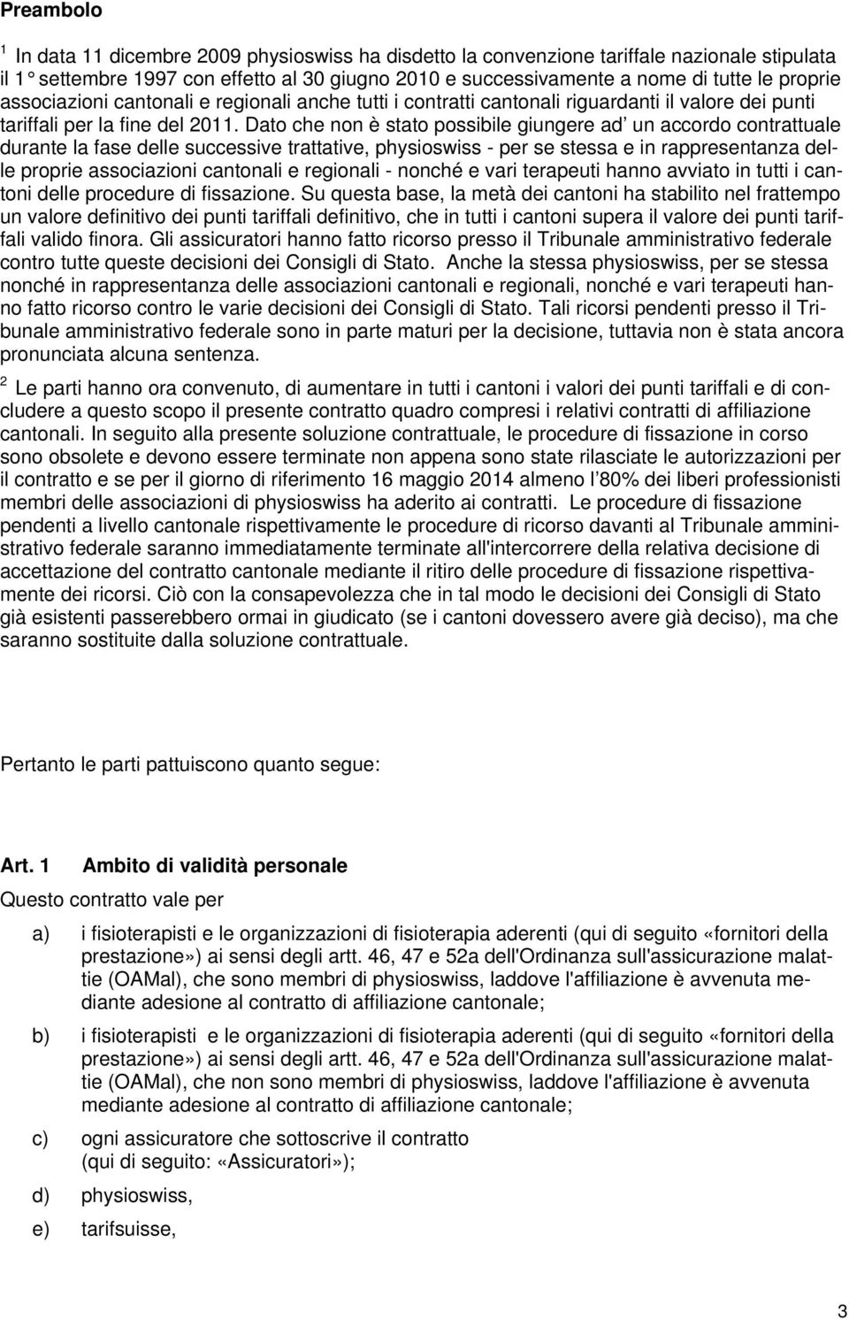 Dato che non è stato possibile giungere ad un accordo contrattuale durante la fase delle successive trattative, physioswiss - per se stessa e in rappresentanza delle proprie associazioni cantonali e