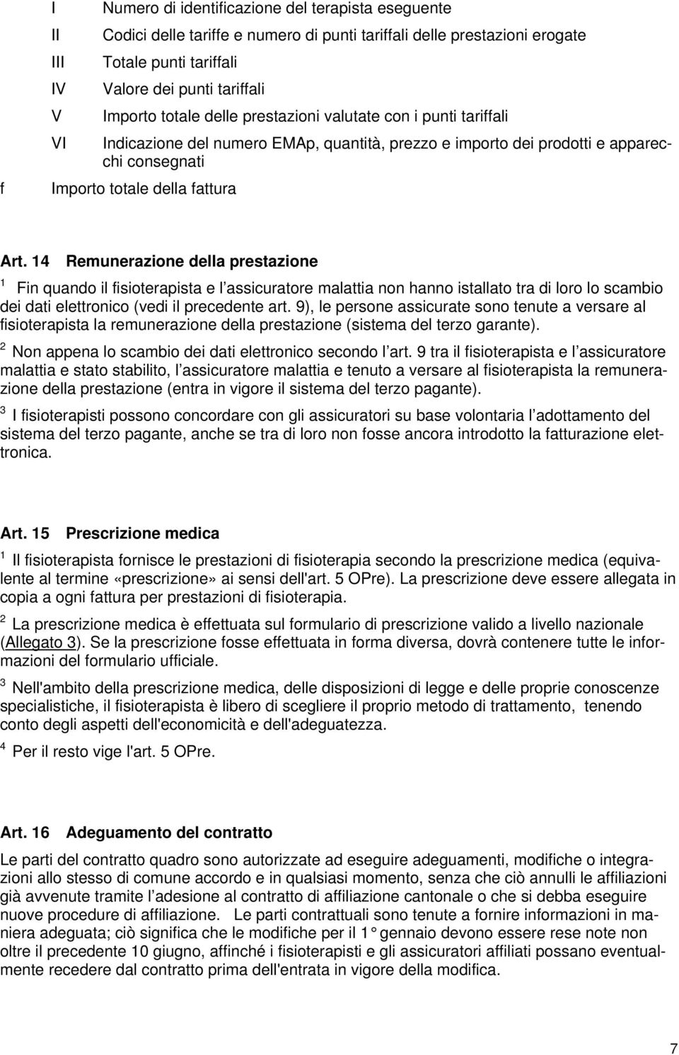 14 Remunerazione della prestazione 1 Fin quando il fisioterapista e l assicuratore malattia non hanno istallato tra di loro lo scambio dei dati elettronico (vedi il precedente art.