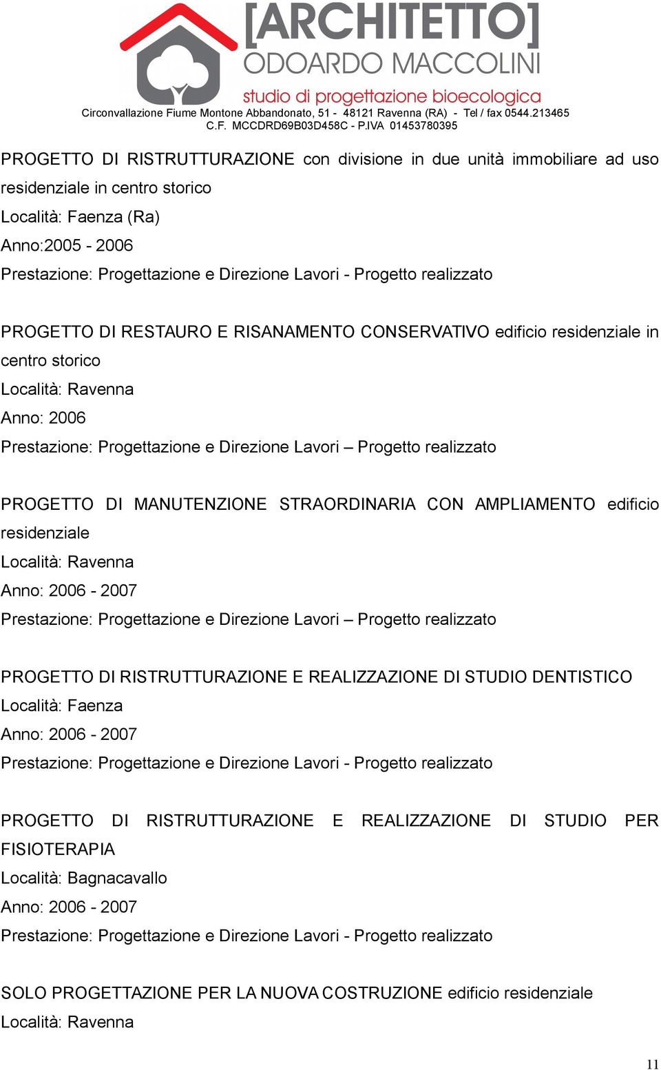 edificio residenziale Anno: 2006-2007 Prestazione: Progettazione e Direzione Lavori Progetto realizzato PROGETTO DI RISTRUTTURAZIONE E REALIZZAZIONE DI STUDIO DENTISTICO Località: Faenza