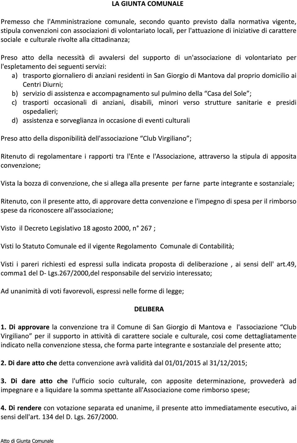 a) trasporto giornaliero di anziani residenti in San Giorgio di Mantova dal proprio domicilio ai Centri Diurni; b) servizio di assistenza e accompagnamento sul pulmino della Casa del Sole ; c)