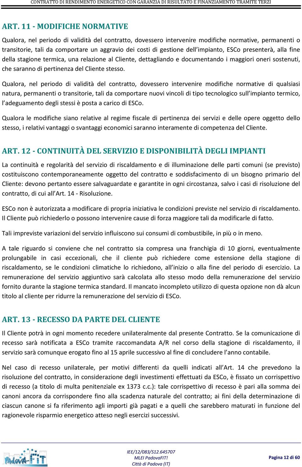 Qualora, nel periodo di validità del contratto, dovessero intervenire modifiche normative di qualsiasi natura, permanenti o transitorie, tali da comportare nuovi vincoli di tipo tecnologico sull