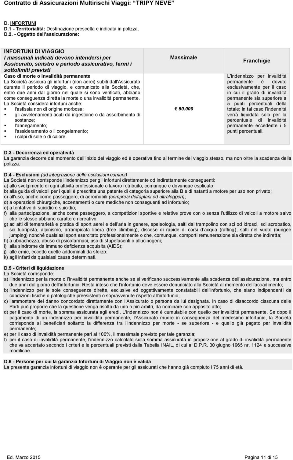 permanente La Società assicura gli infortuni (non aerei) subiti dall'assicurato durante il periodo di viaggio, e comunicato alla Società, che, entro due anni dal giorno nel quale si sono verificati,