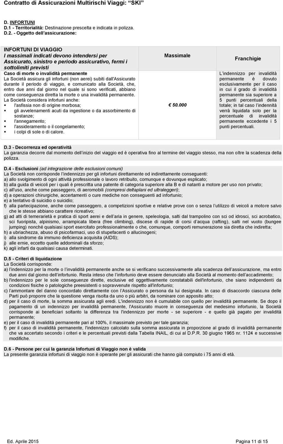 permanente La Società assicura gli infortuni (non aerei) subiti dall'assicurato durante il periodo di viaggio, e comunicato alla Società, che, entro due anni dal giorno nel quale si sono verificati,