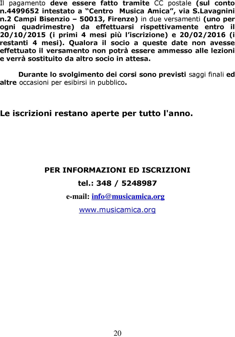 restanti 4 mesi). Qualora il socio a queste date non avesse effettuato il versamento non potrà essere ammesso alle lezioni e verrà sostituito da altro socio in attesa.