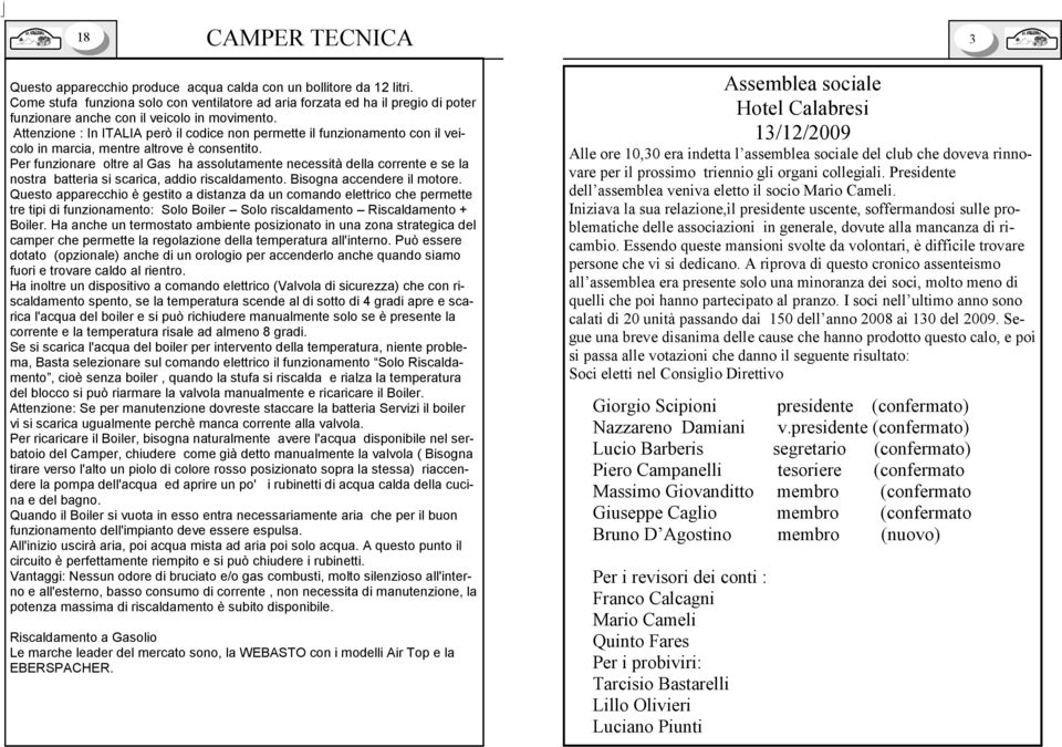 Attenzione : In ITALIA però il codice non permette il funzionamento con il veicolo in marcia, mentre altrove è consentito.