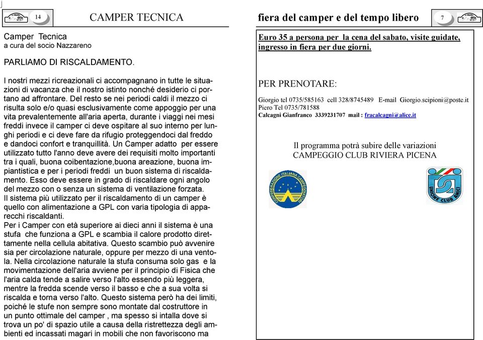 Del resto se nei periodi caldi il mezzo ci risulta solo e/o quasi esclusivamente come appoggio per una vita prevalentemente all'aria aperta, durante i viaggi nei mesi freddi invece il camper ci deve