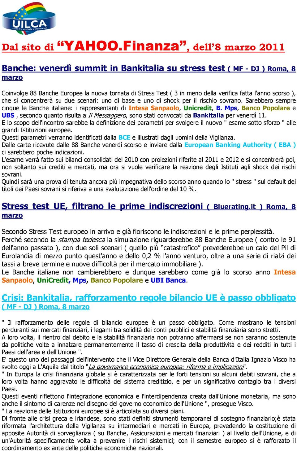 l'anno scorso ), che si concentrerà su due scenari: uno di base e uno di shock per il rischio sovrano. Sarebbero sempre cinque le Banche italiane: i rappresentanti di Intesa Sanpaolo, Unicredit, B.