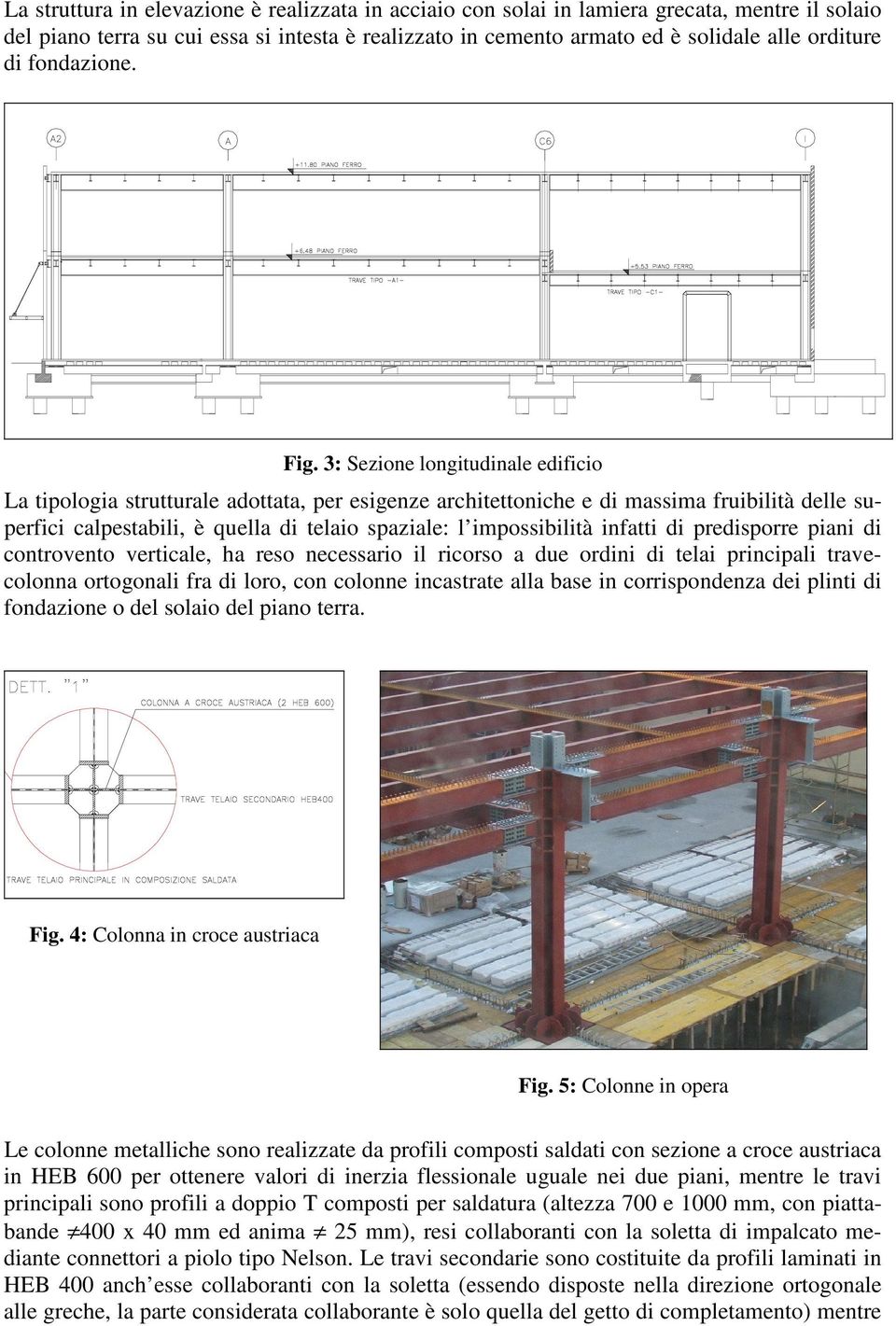 3: Sezione longitudinale edificio La tipologia strutturale adottata, per esigenze architettoniche e di massima fruibilità delle superfici calpestabili, è quella di telaio spaziale: l impossibilità