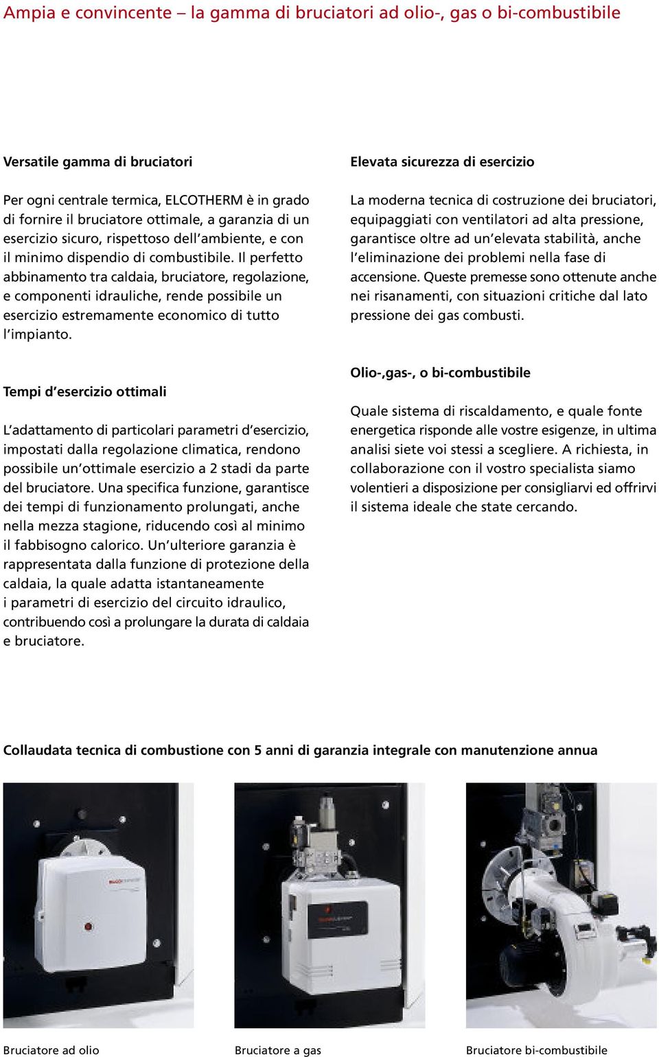 Il perfetto abbinamento tra caldaia, bruciatore, regolazione, e componenti idrauliche, rende possibile un esercizio estremamente economico di tutto l impianto.