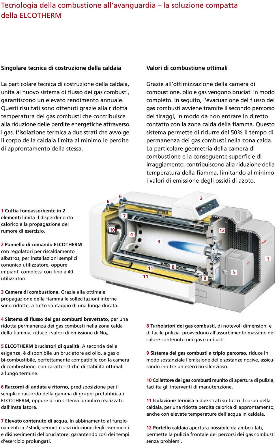 Questi risultati sono ottenuti grazie alla ridotta temperatura dei gas combusti che contribuisce alla riduzione delle perdite energetiche attraverso i gas.