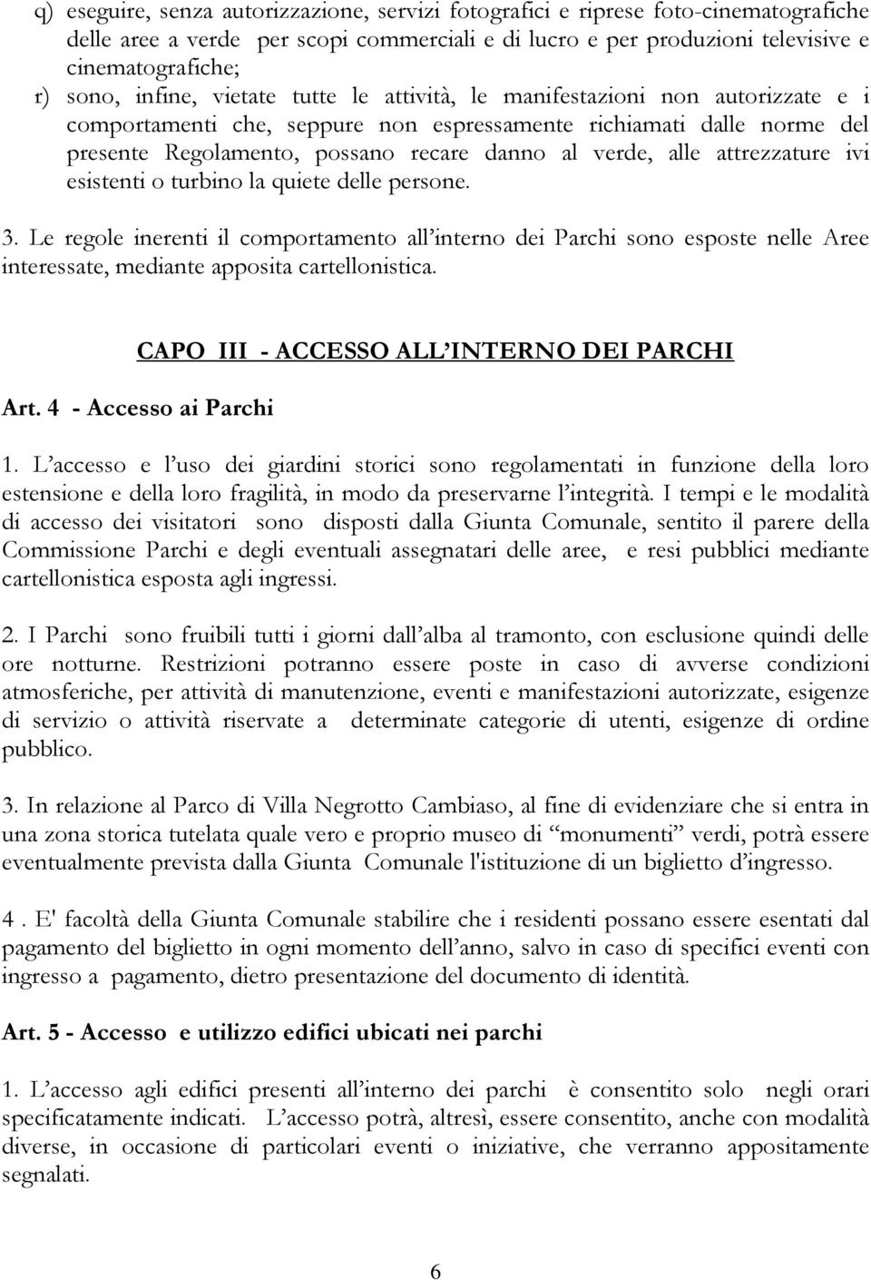 alle attrezzature ivi esistenti o turbino la quiete delle persone. 3. Le regole inerenti il comportamento all interno dei Parchi sono esposte nelle Aree interessate, mediante apposita cartellonistica.