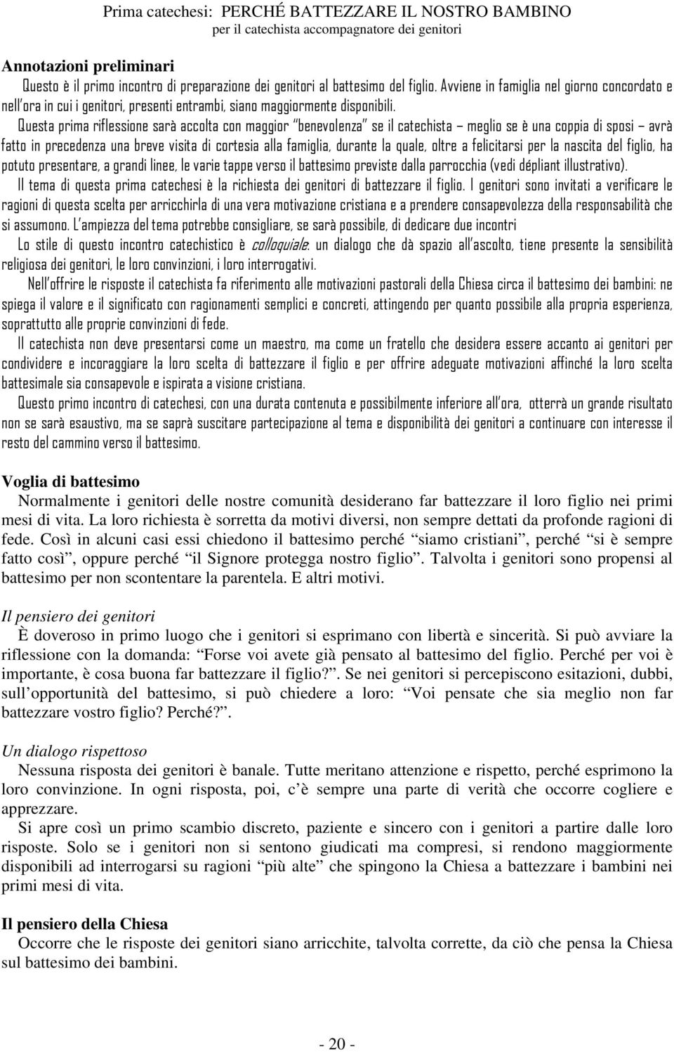 Questa prima riflessione sarà accolta con maggior benevolenza se il catechista meglio se è una coppia di sposi avrà fatto in precedenza una breve visita di cortesia alla famiglia, durante la quale,