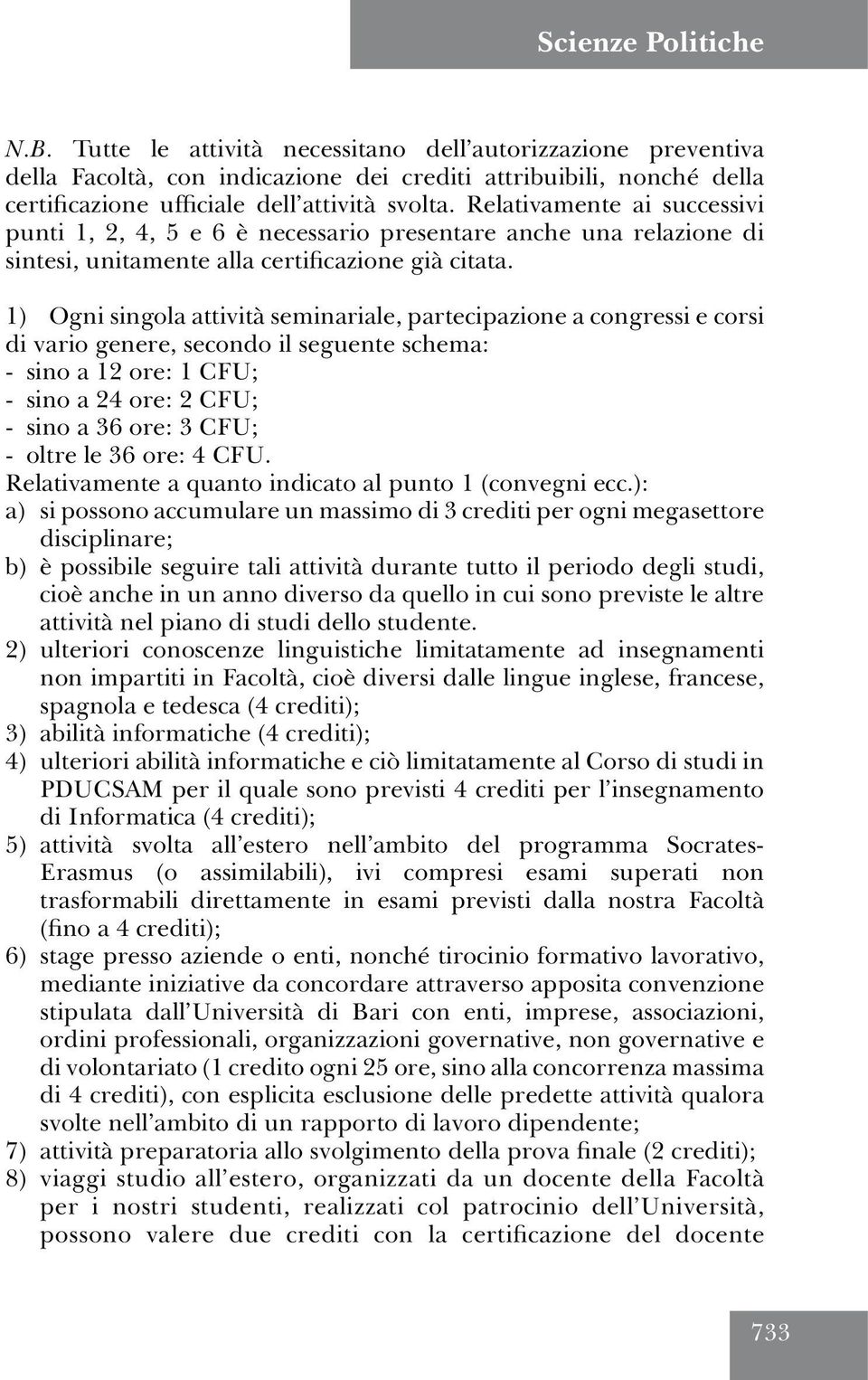 1) Ogni singola attività seminariale, partecipazione a congressi e corsi di vario genere, secondo il seguente schema: - sino a 12 ore: 1 CFU; - sino a 24 ore: 2 CFU; - sino a 36 ore: 3 CFU; - oltre