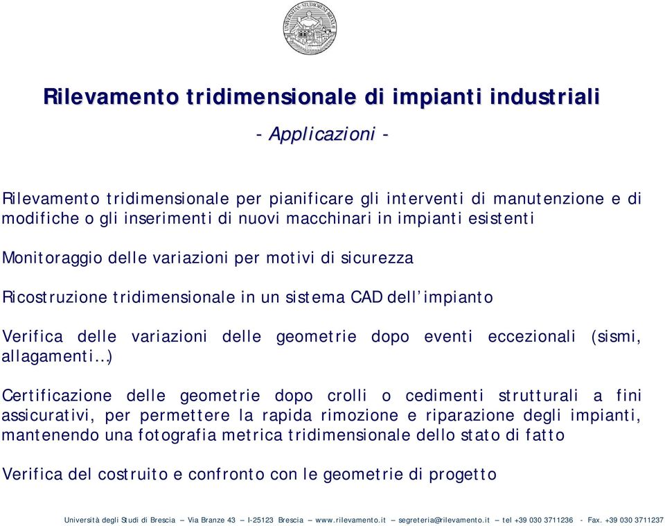 variazioni delle geometrie dopo eventi eccezionali (sismi, allagamenti ) Certificazione delle geometrie dopo crolli o cedimenti strutturali a fini assicurativi, per permettere