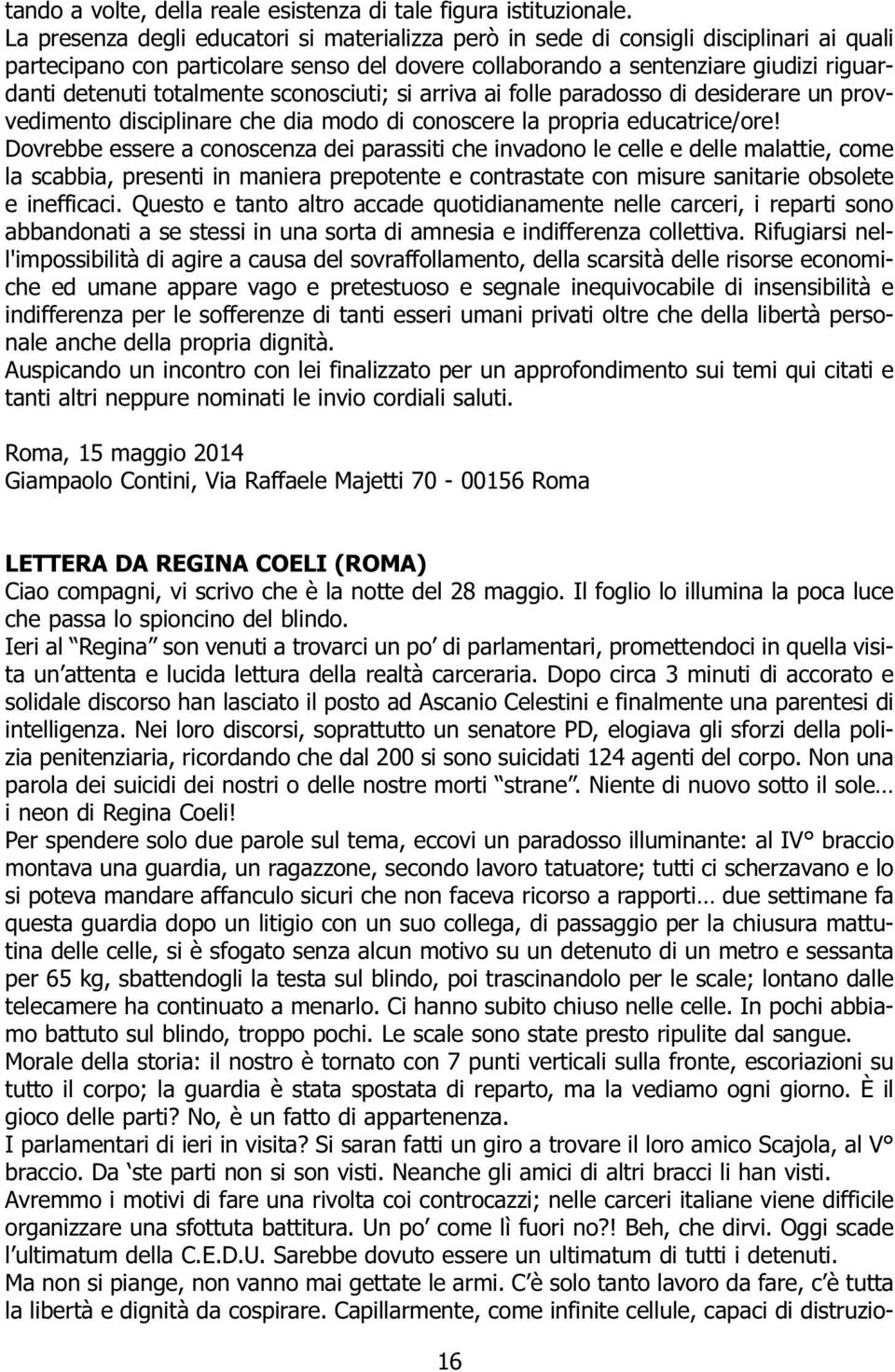 totalmente sconosciuti; si arriva ai folle paradosso di desiderare un provvedimento disciplinare che dia modo di conoscere la propria educatrice/ore!