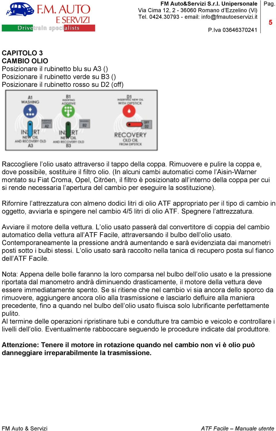 (In alcuni cambi automatici come l Aisin-Warner montato su Fiat Croma, Opel, Citröen, il filtro è posizionato all interno della coppa per cui si rende necessaria l apertura del cambio per eseguire la