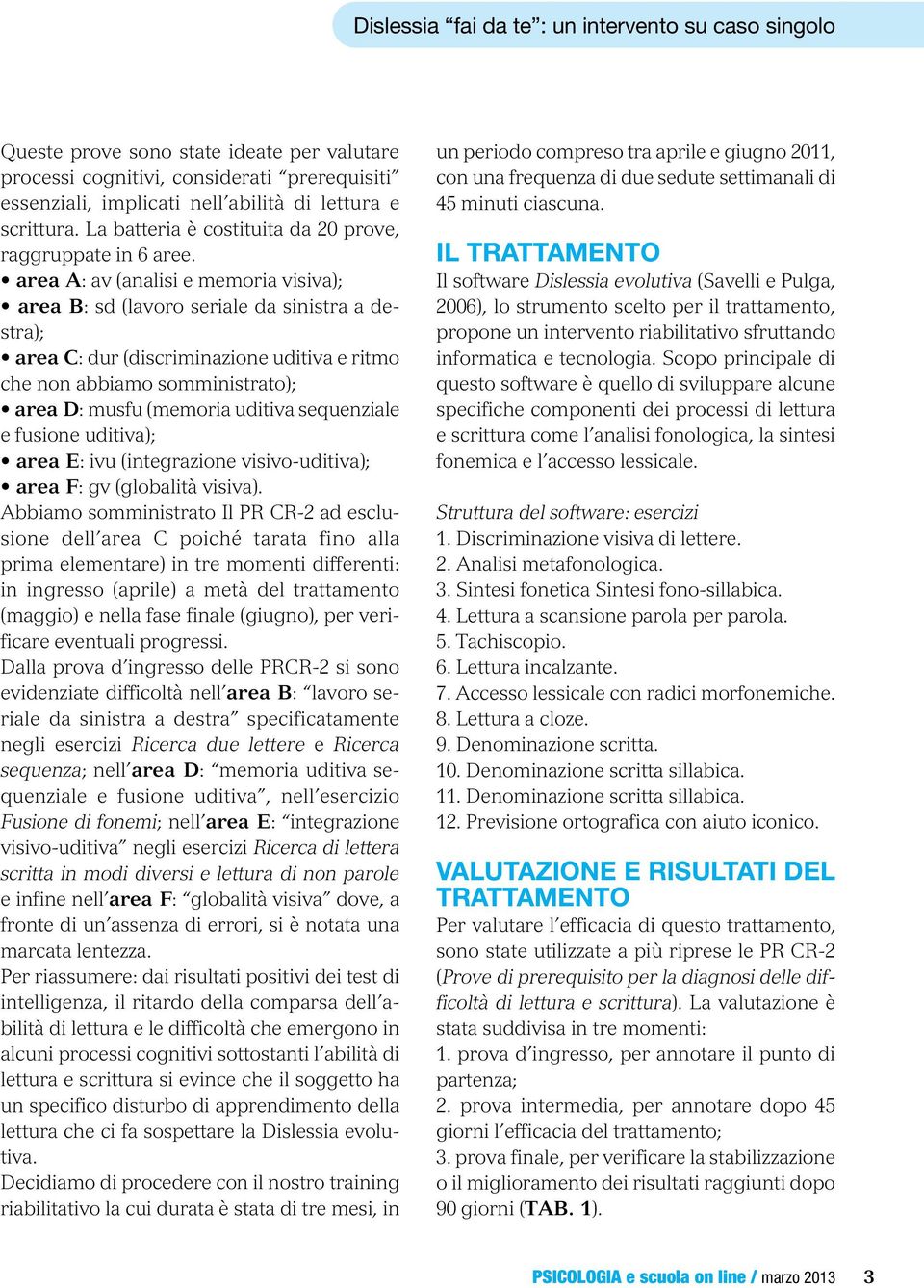 area A: av (analisi e memoria visiva); area B: sd (lavoro seriale da sinistra a destra); area C: dur (discriminazione uditiva e ritmo che non abbiamo somministrato); area D: musfu (memoria uditiva