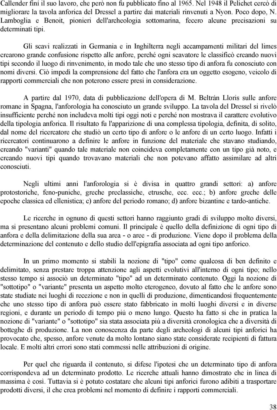 Gli scavi realizzati in Germania e in Inghilterra negli accampamenti militari del limes crearono grande confusione rispetto alle anfore, perché ogni scavatore le classificò creando nuovi tipi secondo