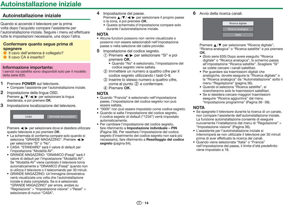 Informazione importante: I servizi via satellite sono disponibili solo per il modello della serie 635. 1 Premere < sul televisore. Compare l assistente per l autoinstallazione iniziale.