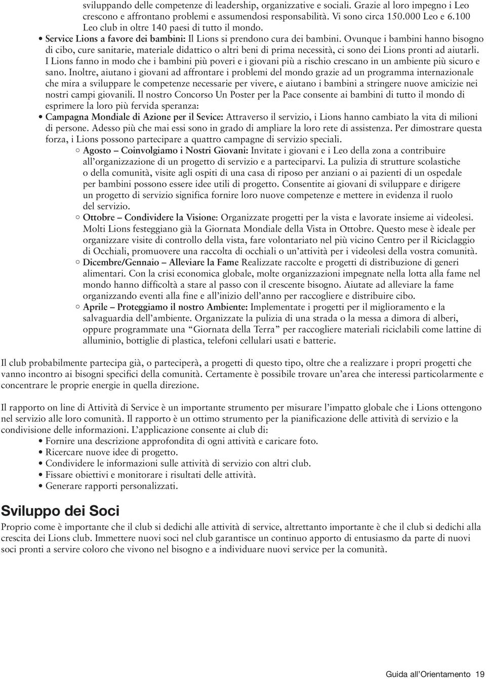 Ovunque i bambini hanno bisogno di cibo, cure sanitarie, materiale didattico o altri beni di prima necessità, ci sono dei Lions pronti ad aiutarli.