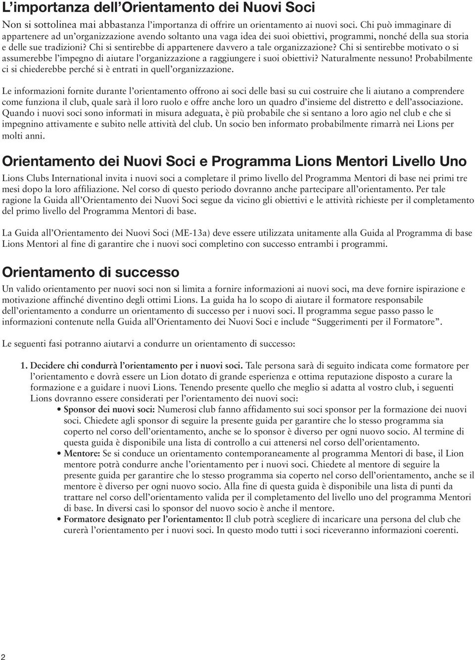 Chi si sentirebbe di appartenere davvero a tale organizzazione? Chi si sentirebbe motivato o si assumerebbe l impegno di aiutare l organizzazione a raggiungere i suoi obiettivi? Naturalmente nessuno!