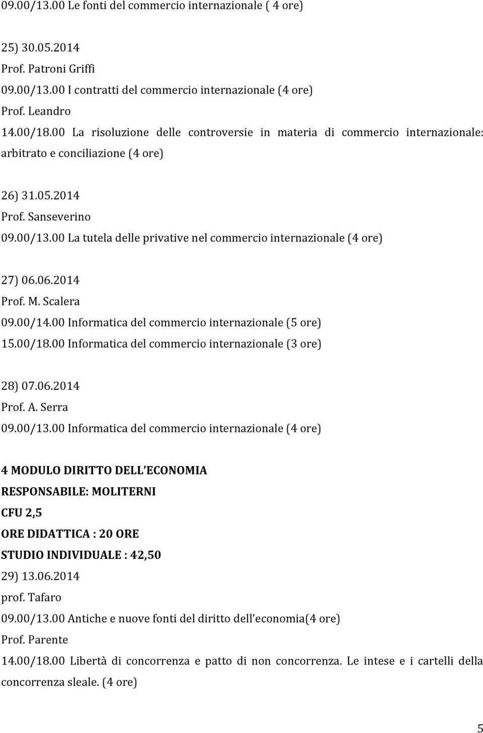 00 La tutela delle privative nel commercio internazionale (4 ore) 27) 06.06.2014 Prof. M. Scalera 09.00/14.00 Informatica del commercio internazionale (5 ore) 15.00/18.