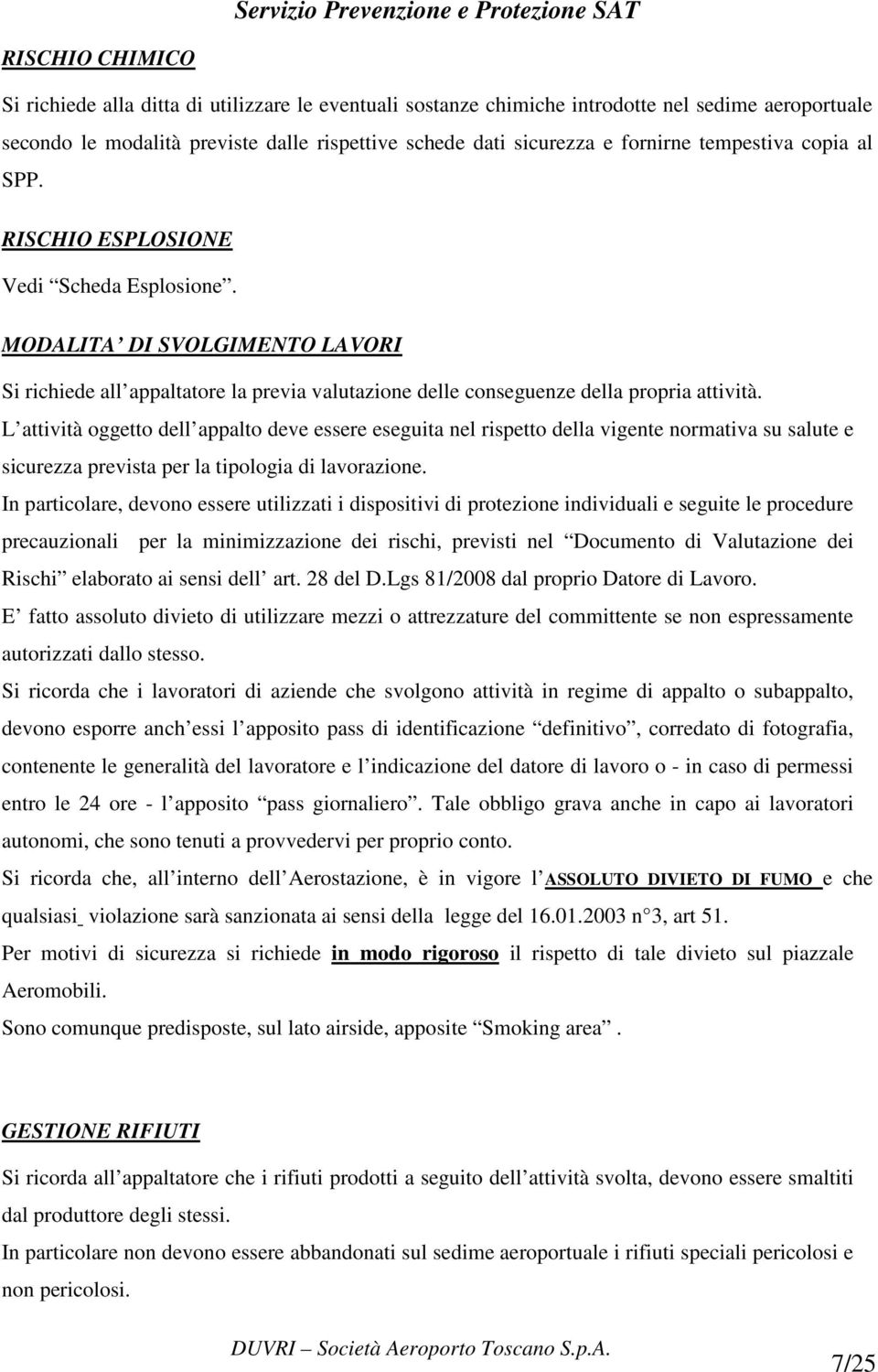 L attività oggetto dell appalto deve essere eseguita nel rispetto della vigente normativa su salute e sicurezza prevista per la tipologia di lavorazione.