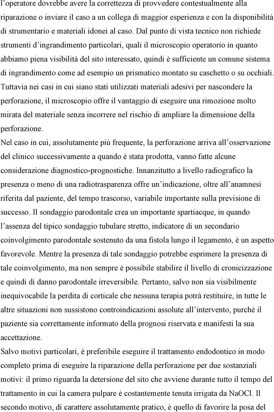 Dal punto di vista tecnico non richiede strumenti d ingrandimento particolari, quali il microscopio operatorio in quanto abbiamo piena visibilità del sito interessato, quindi è sufficiente un comune