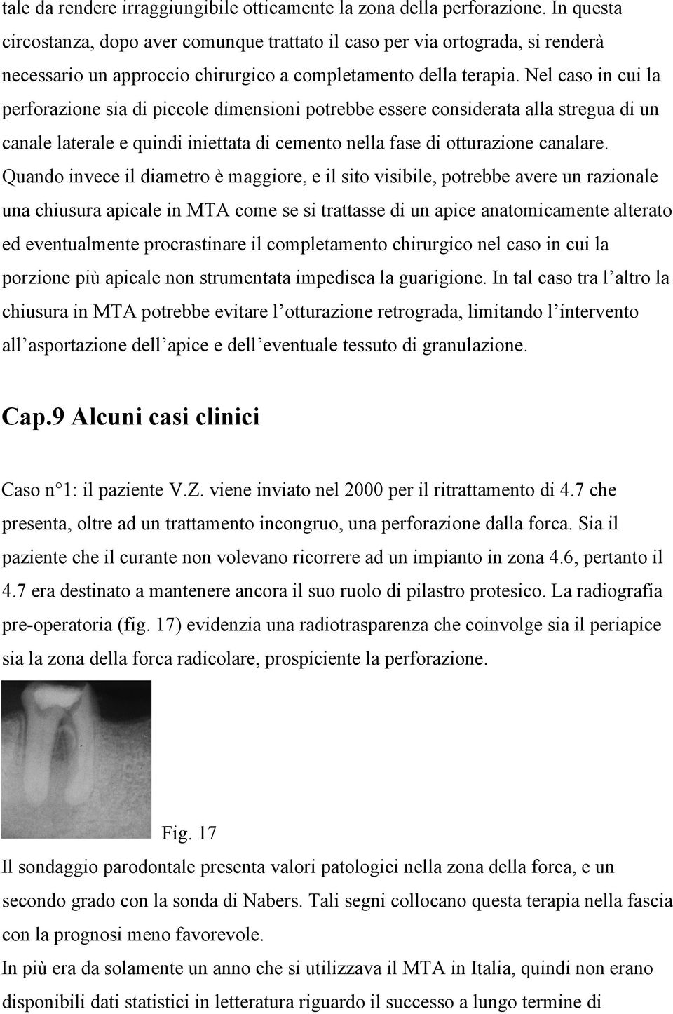 Nel caso in cui la perforazione sia di piccole dimensioni potrebbe essere considerata alla stregua di un canale laterale e quindi iniettata di cemento nella fase di otturazione canalare.