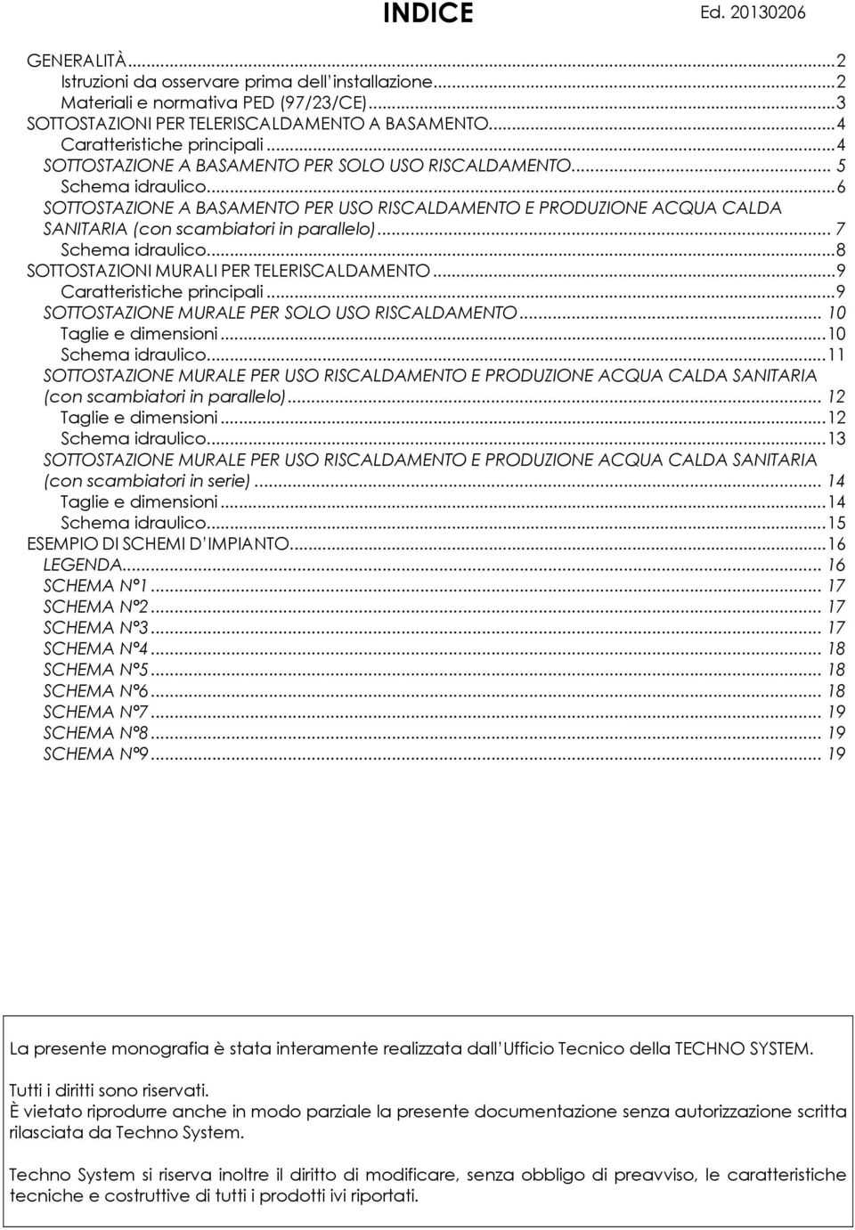 .. 6 SOTTOSTAZIONE A BASAMENTO PER USO RISCALDAMENTO E PRODUZIONE ACQUA CALDA SANITARIA (cn scambiatri in parallel)... 7 Schema idraulic... 8 SOTTOSTAZIONI MURALI PER TELERISCALDAMENTO.