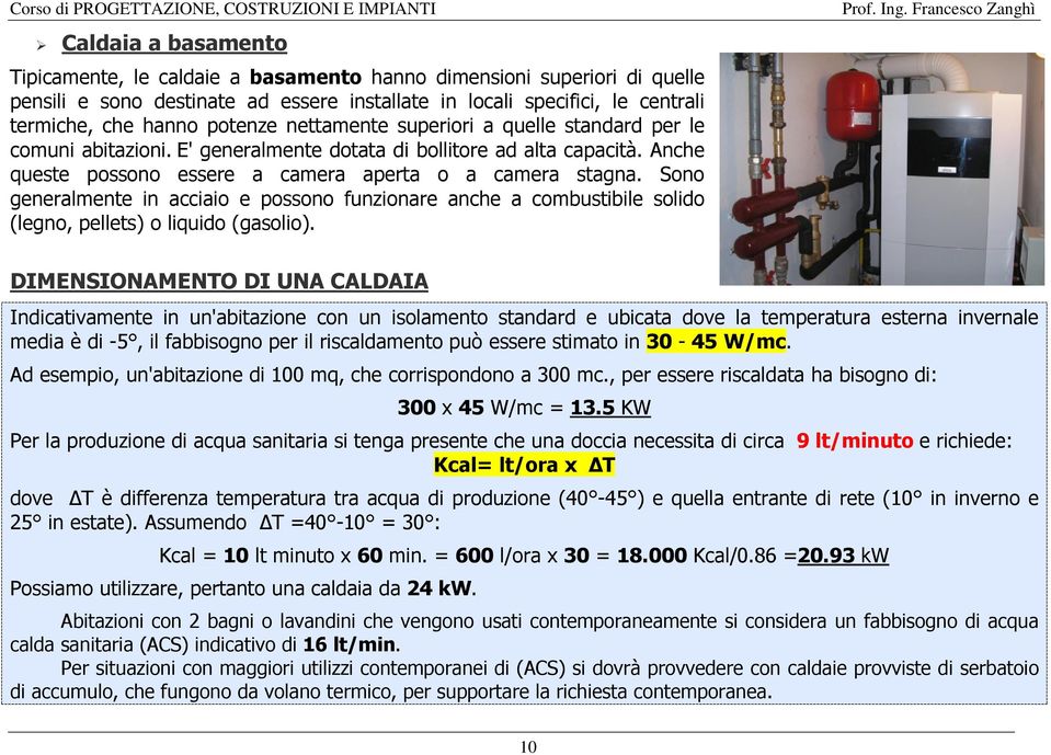 Sono generalmente in acciaio e possono funzionare anche a combustibile solido (legno, pellets) o liquido (gasolio).