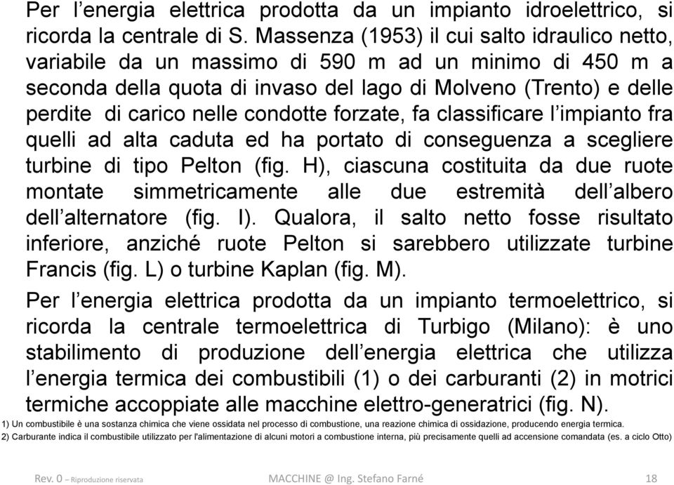 condotte forzate, fa classificare l impianto fra quelli ad alta caduta ed ha portato di conseguenza a scegliere turbine di tipo Pelton (fig.