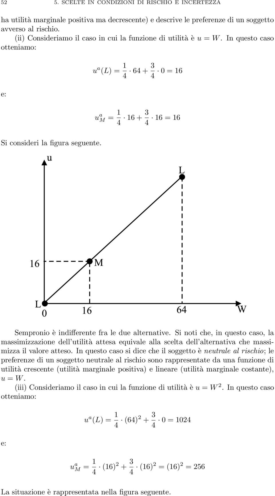 Sempronio è indifferente fra le due alternative. Si noti che, in questo caso, la massimizzazione dell utilità attesa equivale alla scelta dell alternativa che massimizza il valore atteso.