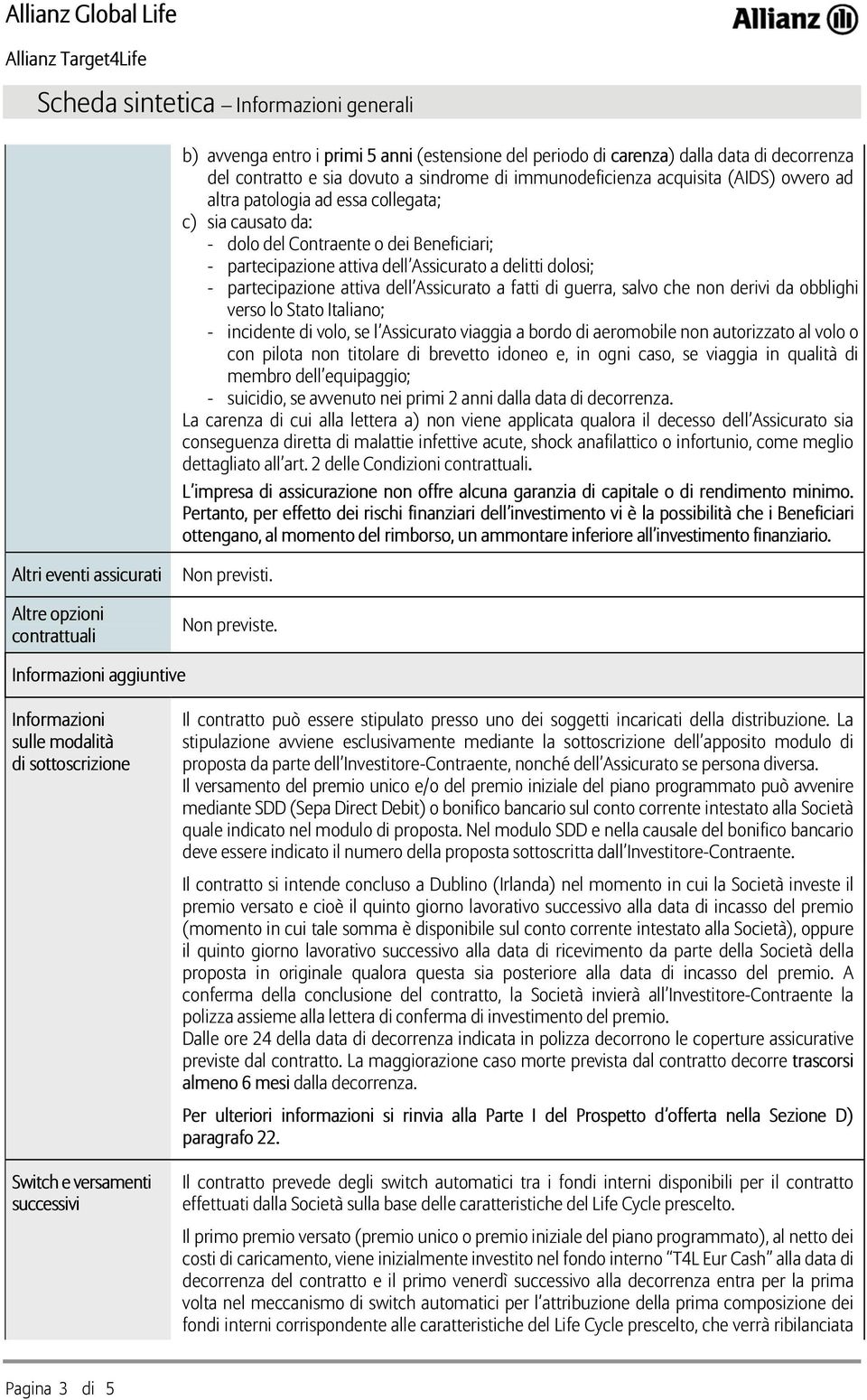 Assicurato a fatti di guerra, salvo che non derivi da obblighi verso lo Stato Italiano; - incidente di volo, se l Assicurato viaggia a bordo di aeromobile non autorizzato al volo o con pilota non