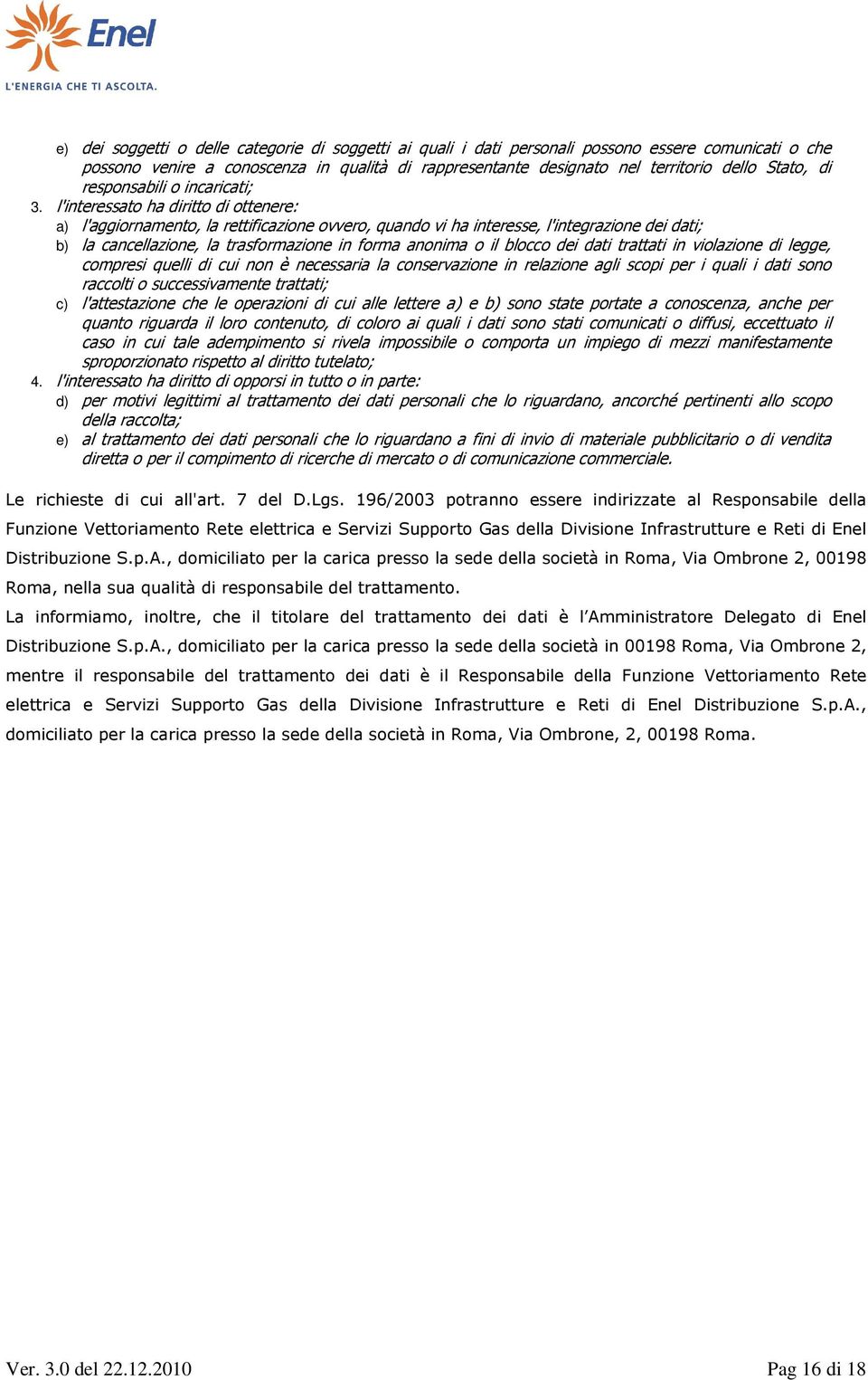 l'interessato ha diritto di ottenere: a) l'aggiornamento, la rettificazione ovvero, quando vi ha interesse, l'integrazione dei dati; b) la cancellazione, la trasformazione in forma anonima o il