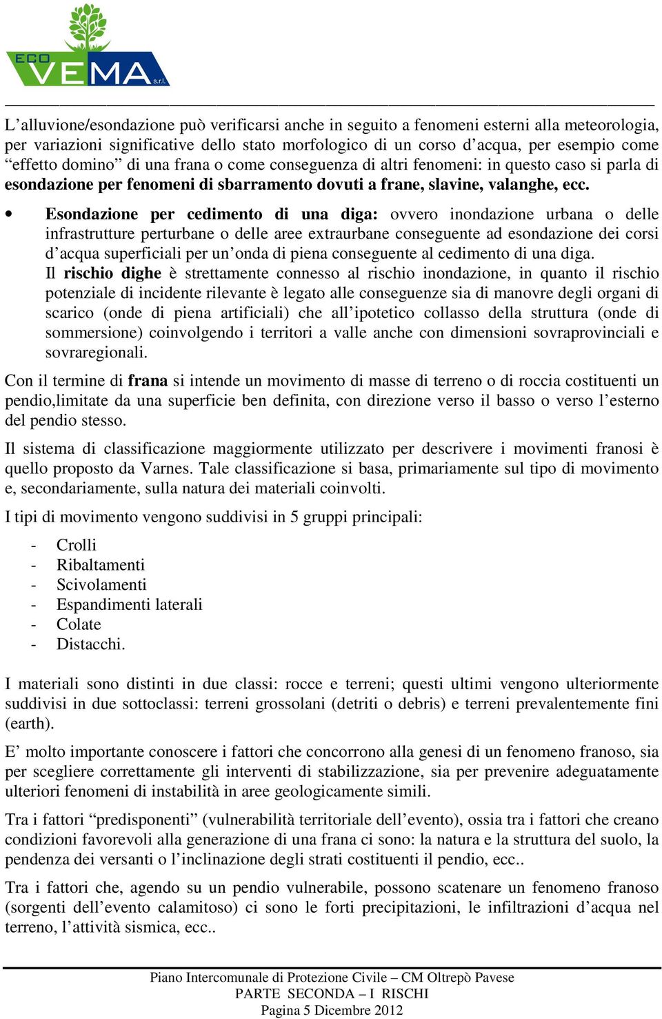 Esondazione per cedimento di una diga: ovvero inondazione urbana o delle infrastrutture perturbane o delle aree extraurbane conseguente ad esondazione dei corsi d acqua superficiali per un onda di