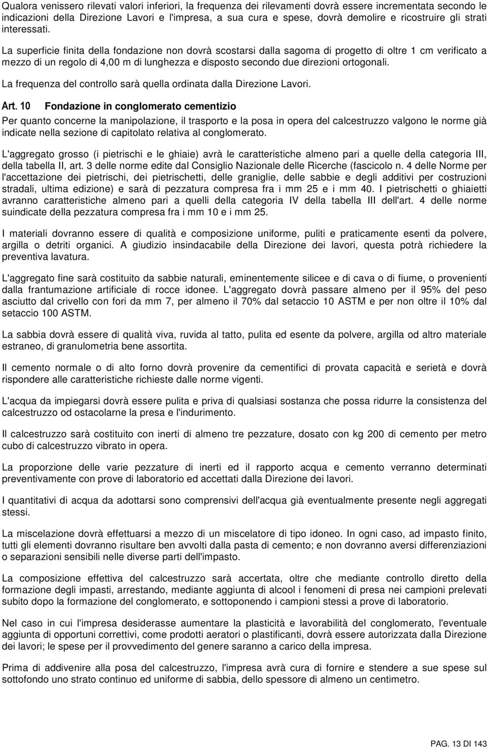 La superficie finita della fondazione non dovrà scostarsi dalla sagoma di progetto di oltre 1 cm verificato a mezzo di un regolo di 4,00 m di lunghezza e disposto secondo due direzioni ortogonali.