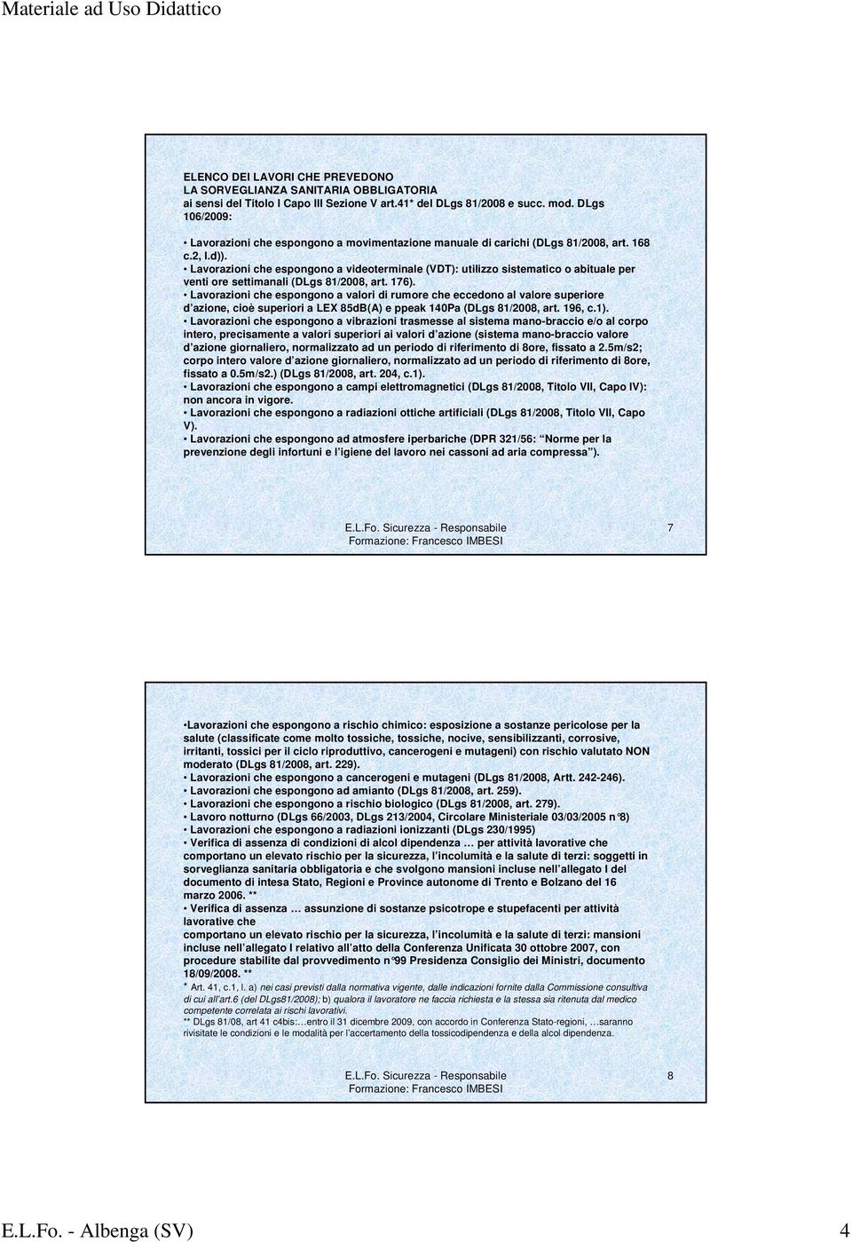 Lavorazioni che espongono a videoterminale (VDT): utilizzo sistematico o abituale per venti ore settimanali (DLgs 81/2008, art. 176).