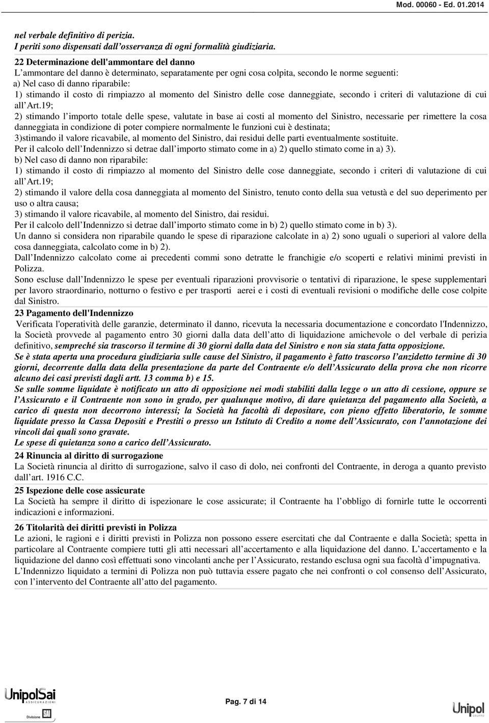 di rimpiazzo al momento del Sinistro delle cose danneggiate, secondo i criteri di valutazione di cui all Art.