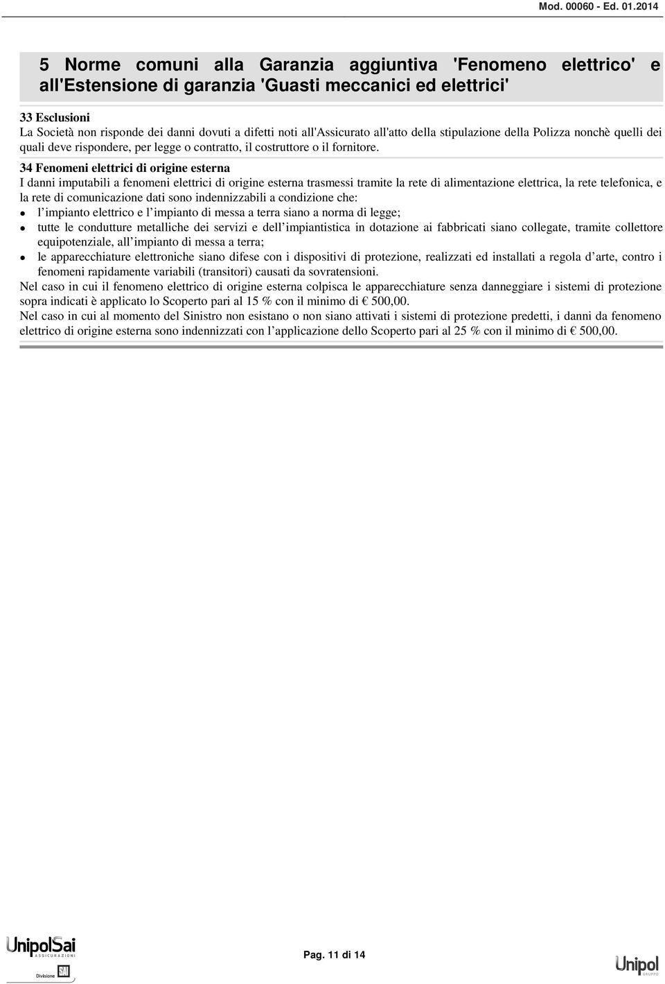 34 Fenomeni elettrici di origine esterna I danni imputabili a fenomeni elettrici di origine esterna trasmessi tramite la rete di alimentazione elettrica, la rete telefonica, e la rete di