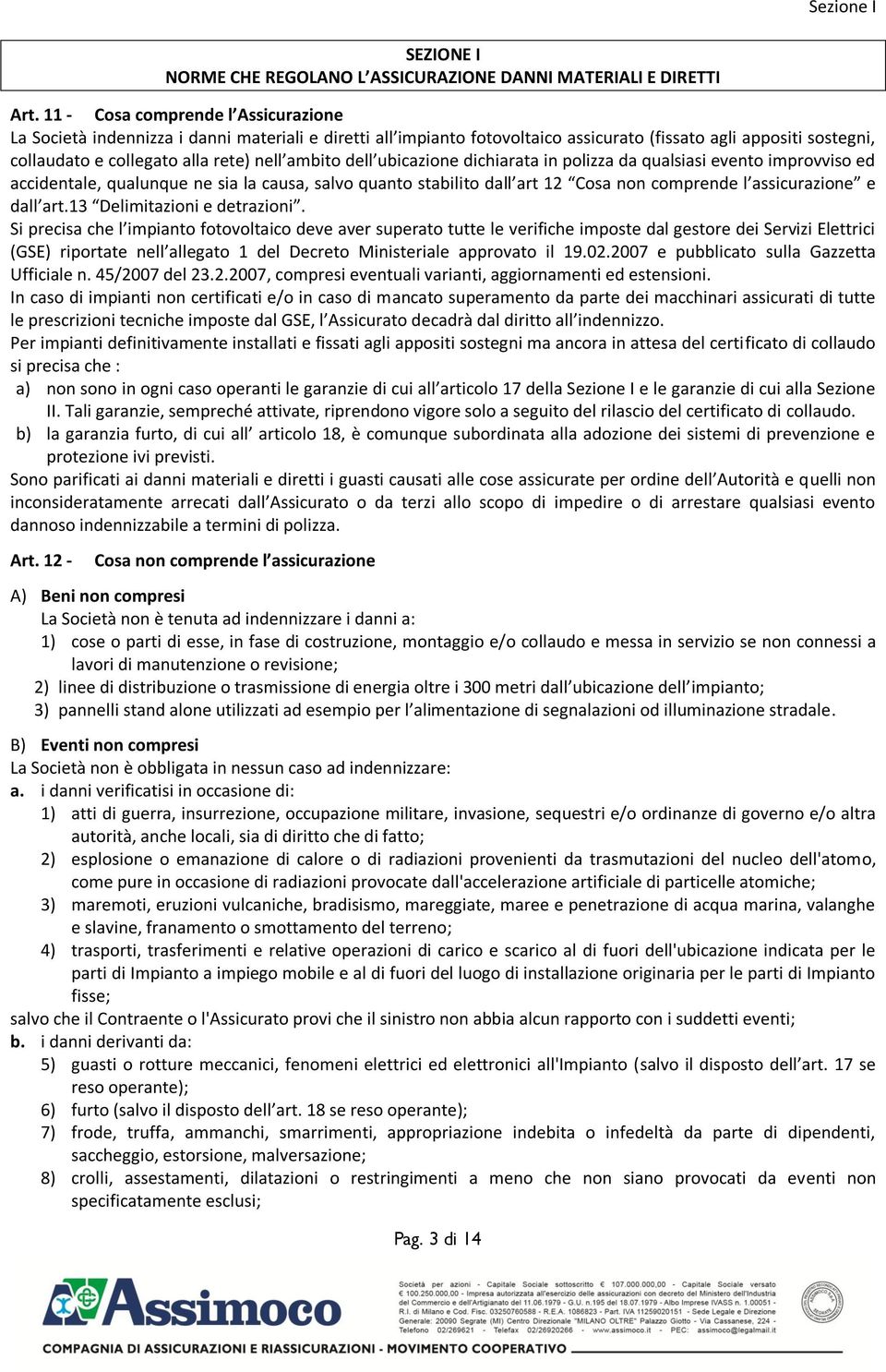 ambito dell ubicazione dichiarata in polizza da qualsiasi evento improvviso ed accidentale, qualunque ne sia la causa, salvo quanto stabilito dall art 12 Cosa non comprende l assicurazione e dall art.