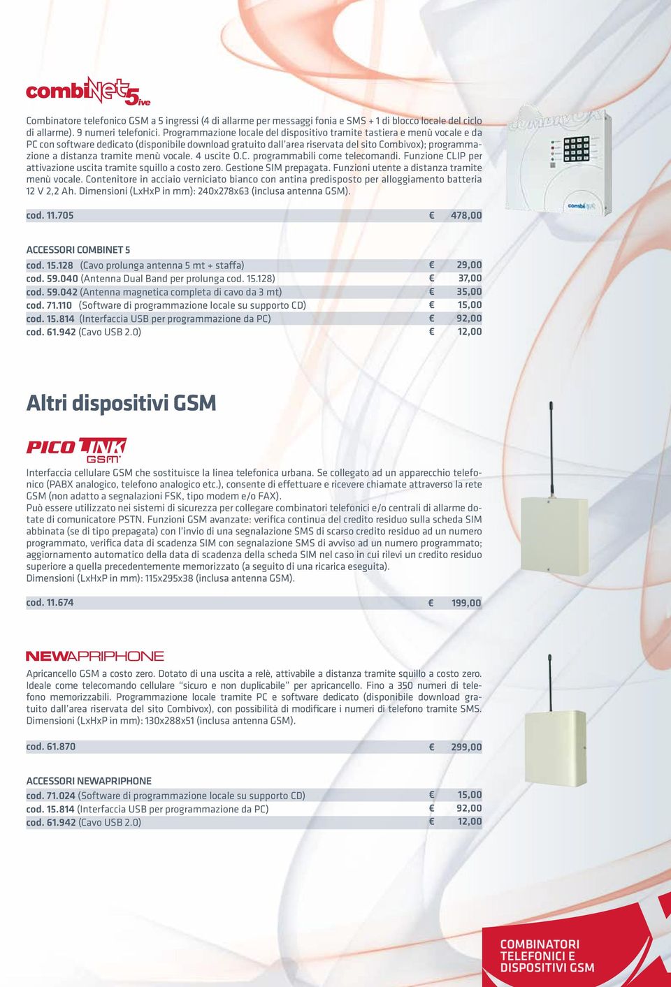 tramite menù vocale. 4 uscite O.C. programmabili come telecomandi. Funzione CLIP per attivazione uscita tramite squillo a costo zero. Gestione SIM prepagata.